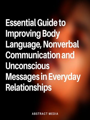 cover image of Essential Guide to Improving Body Language, Nonverbal Communication and Unconscious Messages in Everyday Relationships